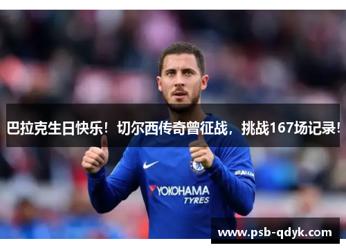 巴拉克生日快乐！切尔西传奇曾征战，挑战167场记录！