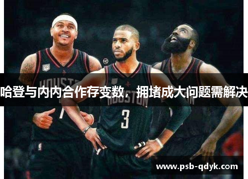 哈登与内内合作存变数，拥堵成大问题需解决